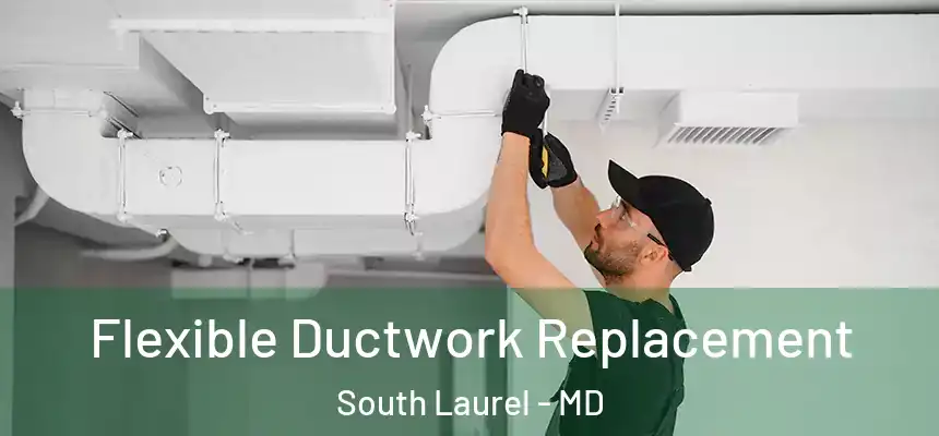 Flexible Ductwork Replacement South Laurel - MD